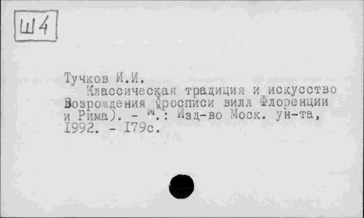 ﻿Ld4
Тучков И.И.
Классическая традиция и искусство Возрождения ^росписи вилл Флоренции и Рима). - w.: Изд-во Моск, ун-та, 1992. - 179с.